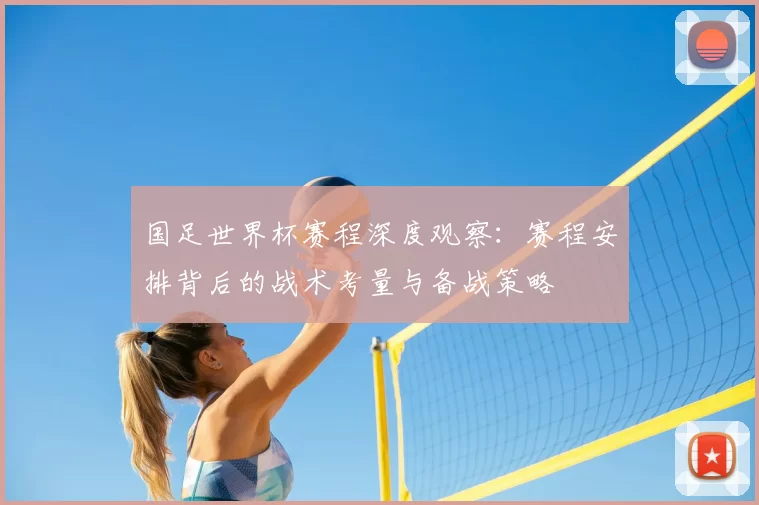 国足世界杯赛程深度观察:赛程安排背后的战术考量与备战策略