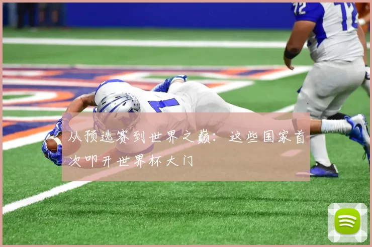 从预选赛到世界之巅:这些国家首次叩开世界杯大门