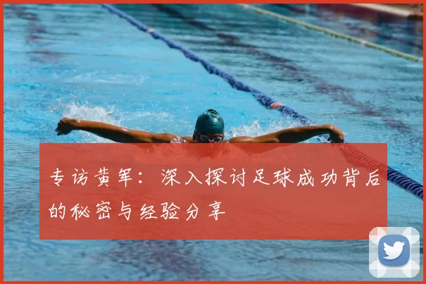 专访黄军：深入探讨足球成功背后的秘密与经验分享