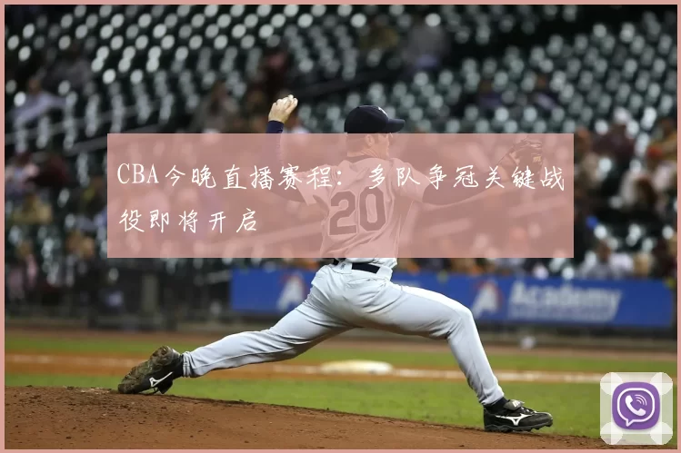 CBA今晚直播赛程:多队争冠关键战役即将开启