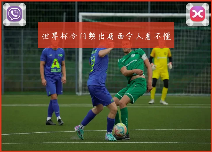 世界杯冷门频出局面令人看不懂