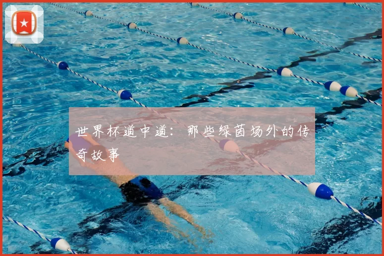 世界杯道中道：那些绿茵场外的传奇故事