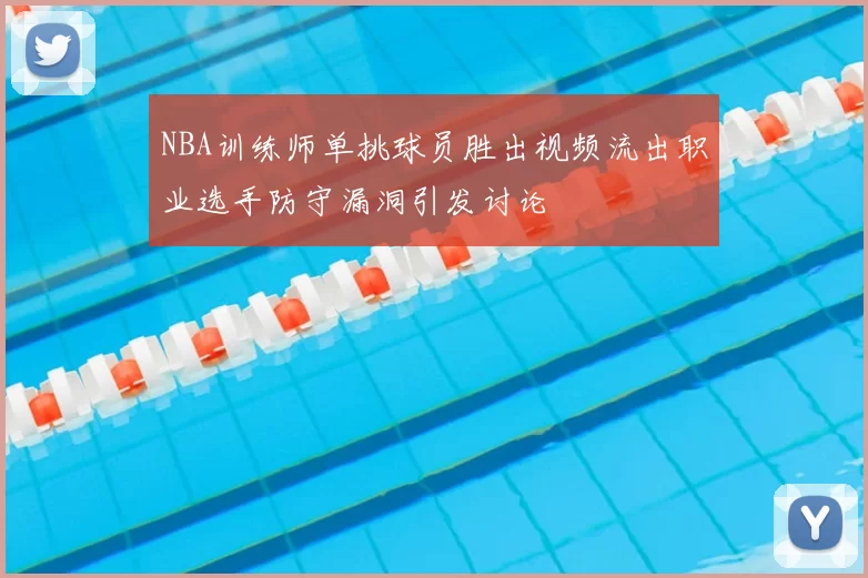 NBA训练师单挑球员胜出视频流出职业选手防守漏洞引发讨论
