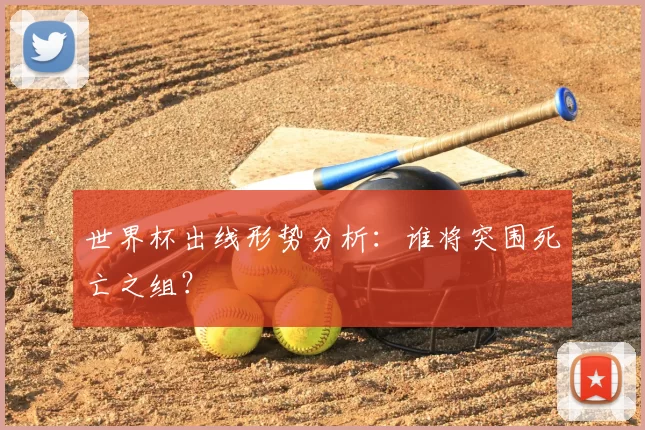 世界杯出线形势分析：谁将突围死亡之组？