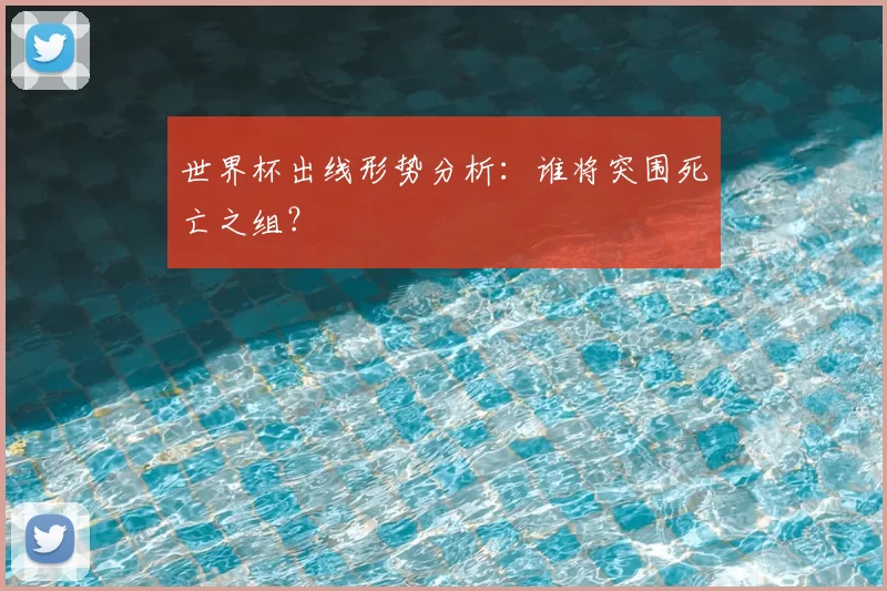 世界杯出线形势分析：谁将突围死亡之组？