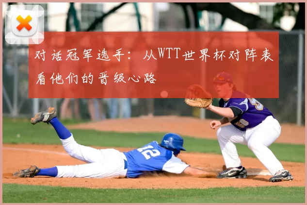 对话冠军选手:从WTT世界杯对阵表看他们的晋级心路