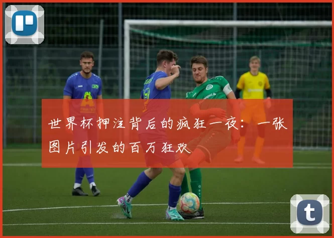 世界杯押注背后的疯狂一夜:一张图片引发的百万狂欢