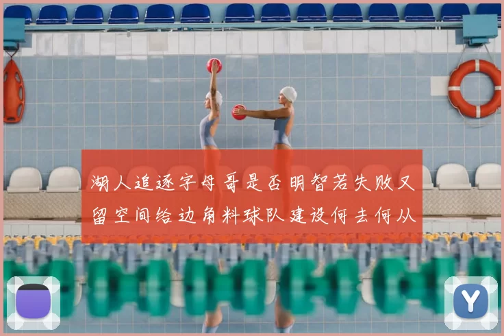 湖人追逐字母哥是否明智若失败又留空间给边角料球队建设何去何从