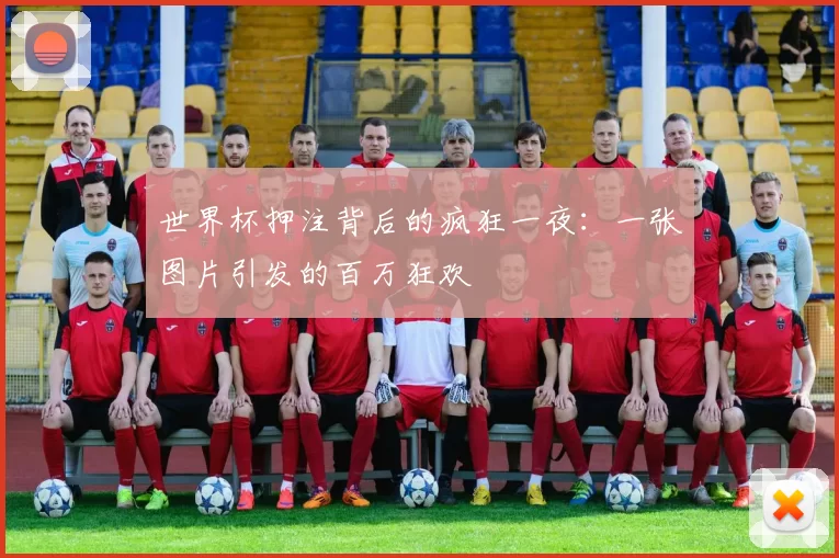 世界杯押注背后的疯狂一夜：一张图片引发的百万狂欢
