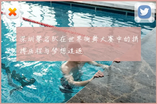 深圳攀岩队在世界街舞大赛中的拼搏历程与梦想追逐