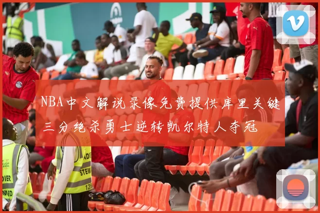 NBA中文解说录像免费提供库里关键三分绝杀勇士逆转凯尔特人夺冠