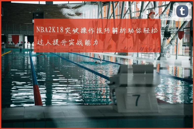 NBA2K18突破操作技巧解析助你轻松过人提升实战能力