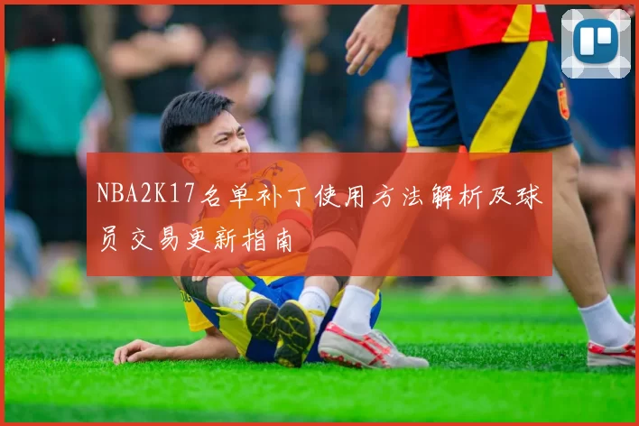 NBA2K17名单补丁使用方法解析及球员交易更新指南