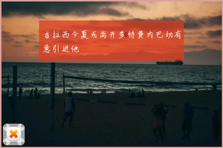 吉拉西今夏或离开多特费内巴切有意引进他