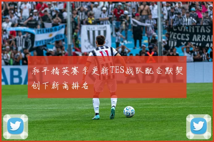 和平精英赛季更新TES战队配合默契创下新高排名