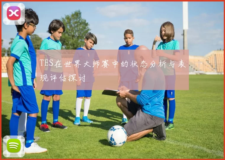 TES在世界大师赛中的状态分析与表现评估探讨