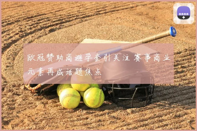 欧冠赞助商避孕套引关注 赛事商业元素再成话题焦点