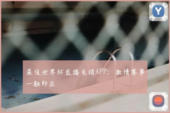 最佳世界杯直播竞猜APP：激情赛事一触即发