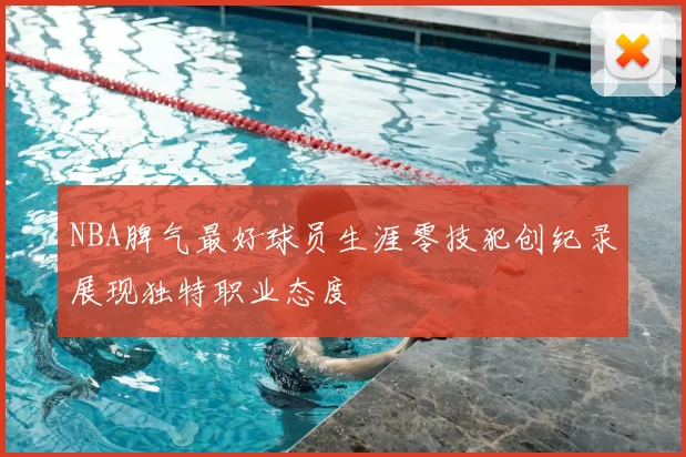 NBA脾气最好球员生涯零技犯创纪录展现独特职业态度