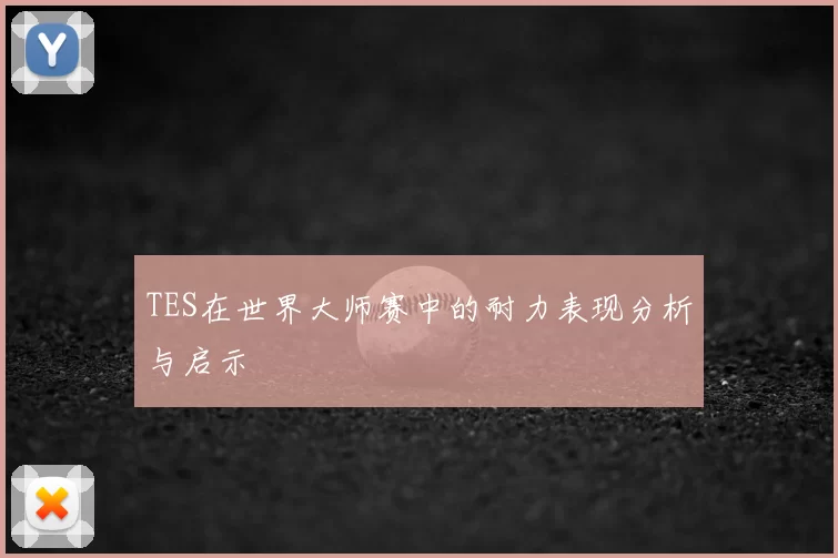 TES在世界大师赛中的耐力表现分析与启示
