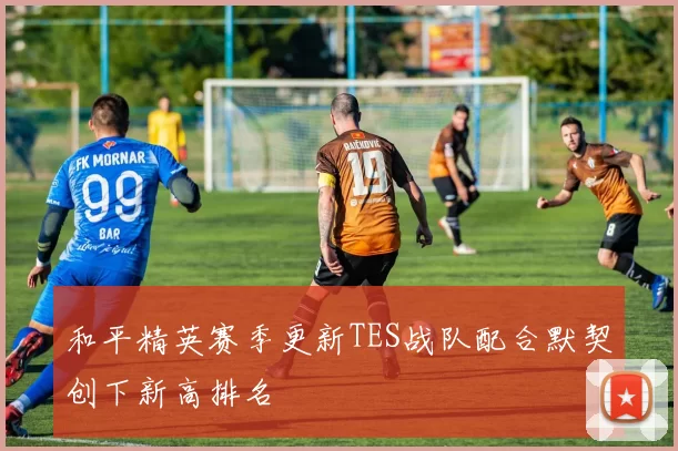和平精英赛季更新TES战队配合默契创下新高排名