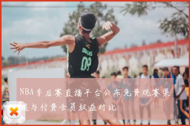 NBA季后赛直播平台公布免费观赛渠道与付费会员权益对比