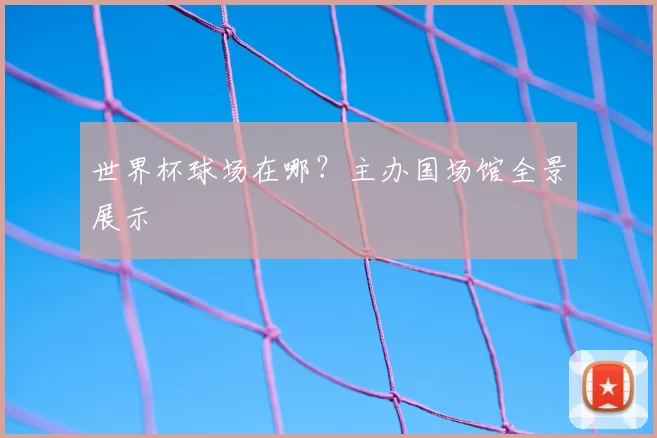 世界杯球场在哪？主办国场馆全景展示