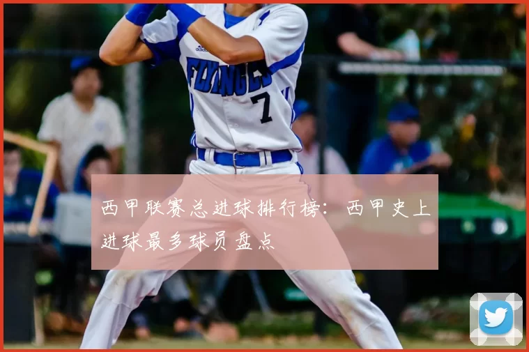 西甲联赛总进球排行榜：西甲史上进球最多球员盘点