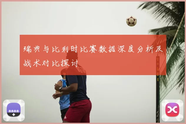 瑞典与比利时比赛数据深度分析及战术对比探讨