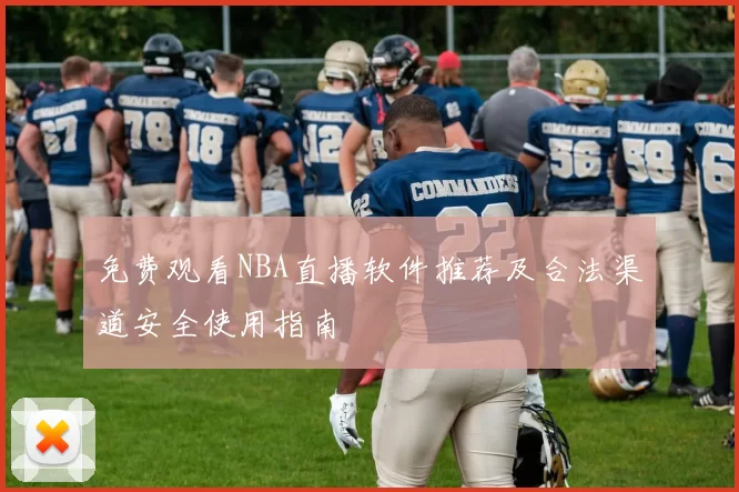 免费观看NBA直播软件推荐及合法渠道安全使用指南
