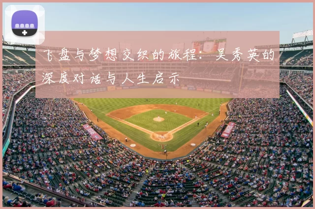 飞盘与梦想交织的旅程:吴秀英的深度对话与人生启示