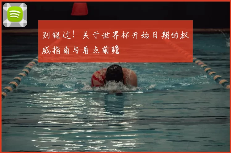 别错过！关于世界杯开始日期的权威指南与看点前瞻