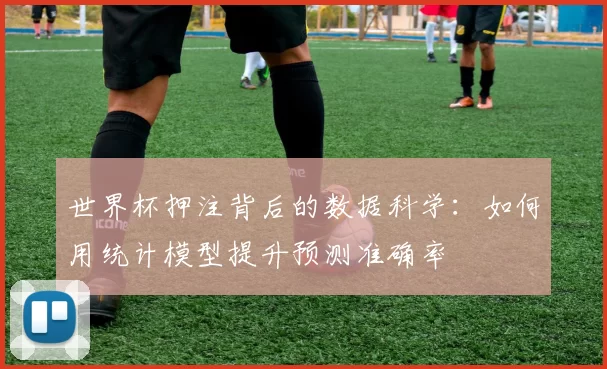 世界杯押注背后的数据科学：如何用统计模型提升预测准确率