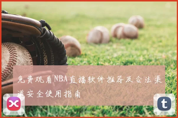 免费观看NBA直播软件推荐及合法渠道安全使用指南