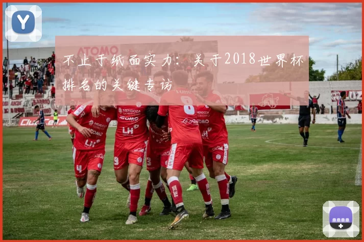 不止于纸面实力:关于2018世界杯排名的关键专访