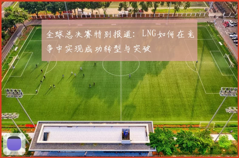 全球总决赛特别报道：LNG如何在竞争中实现成功转型与突破