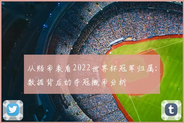 从赔率表看2022世界杯冠军归属：数据背后的夺冠概率分析