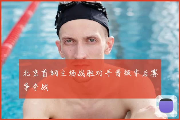 北京首钢主场战胜对手晋级季后赛争夺战