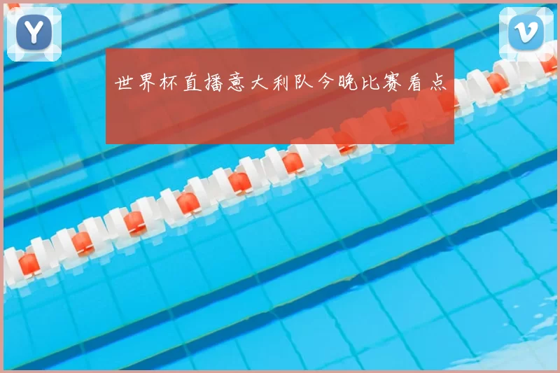 世界杯直播意大利队今晚比赛看点