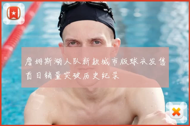 詹姆斯湖人队新款城市版球衣发售首日销量突破历史纪录