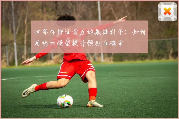 世界杯押注背后的数据科学:如何用统计模型提升预测准确率