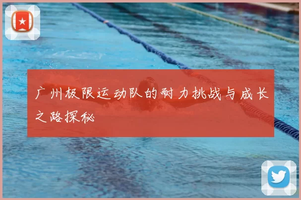 广州极限运动队的耐力挑战与成长之路探秘