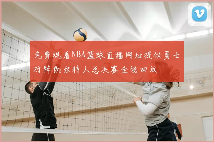 免费观看NBA篮球直播网址提供勇士对阵凯尔特人总决赛全场回放