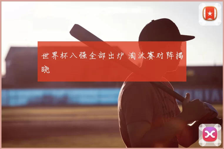 世界杯八强全部出炉 淘汰赛对阵揭晓