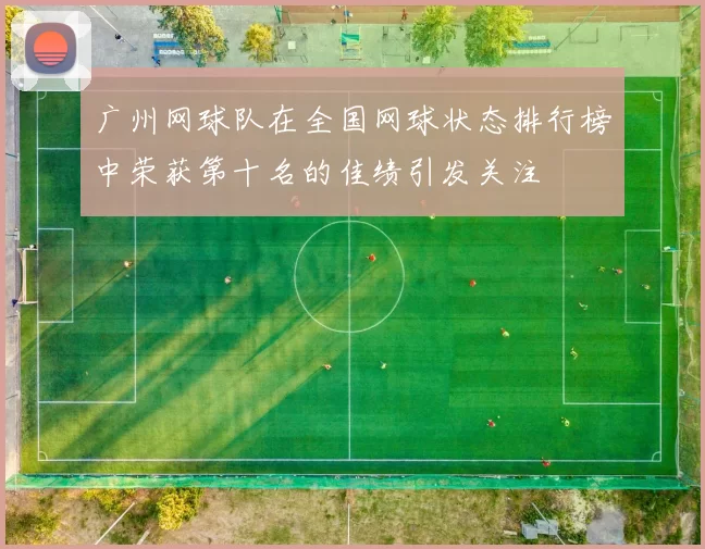 广州网球队在全国网球状态排行榜中荣获第十名的佳绩引发关注
