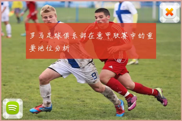 罗马足球俱乐部在意甲联赛中的重要地位分析