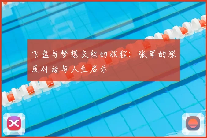 飞盘与梦想交织的旅程:张军的深度对话与人生启示