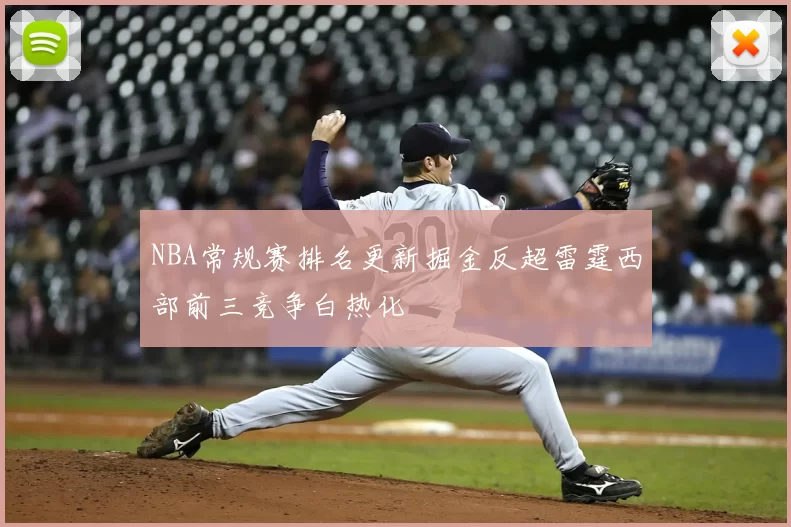 NBA常规赛排名更新掘金反超雷霆西部前三竞争白热化
