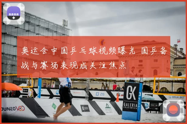 奥运会中国乒乓球视频曝光 国乒备战与赛场表现成关注焦点