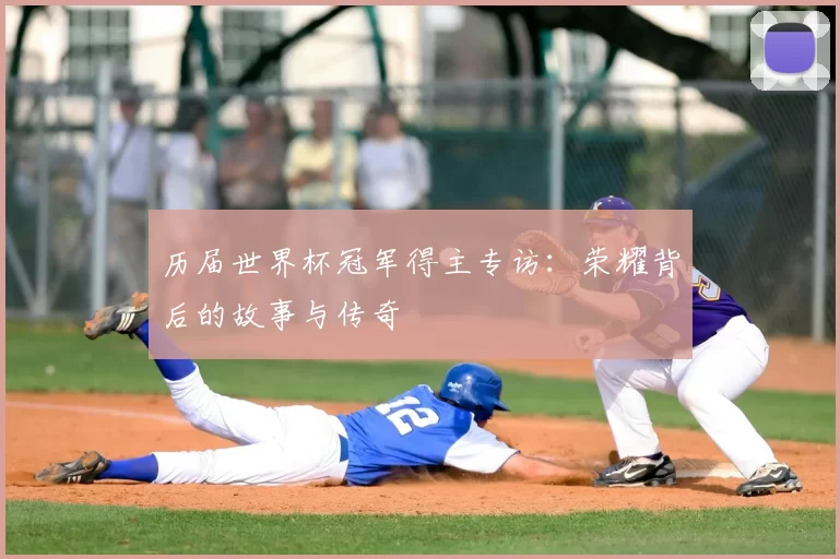 历届世界杯冠军得主专访：荣耀背后的故事与传奇